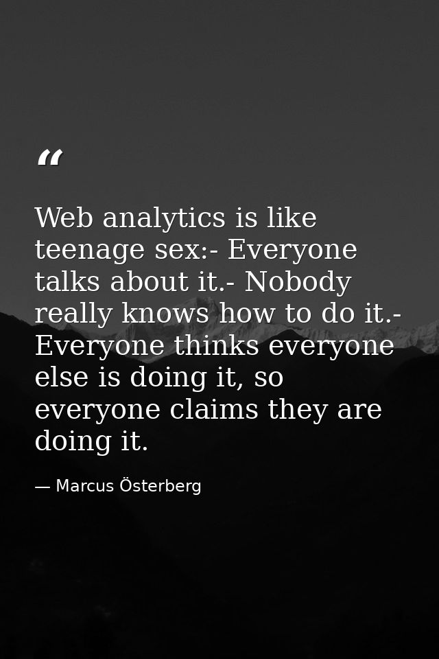 Web analytics is like teenage sex:- Everyone talks about it.- Nobody really knows how to do it.- Everyone thinks everyon — Marcus Österberg