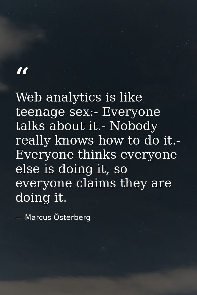Web analytics is like teenage sex:- Everyone talks about it.- Nobody really knows how to do it.- Everyone thinks everyon — Marcus Österberg
