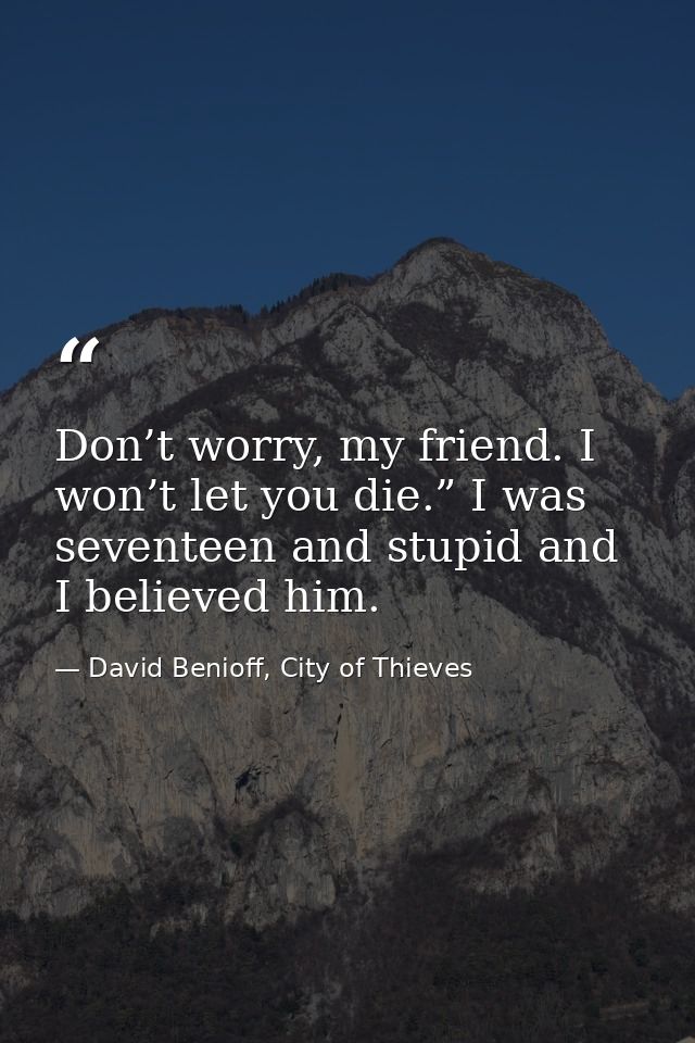 Don’t worry, my friend. I won’t let you die.” I was seventeen and stupid and I believed him. — David Benioff, City of Thieves