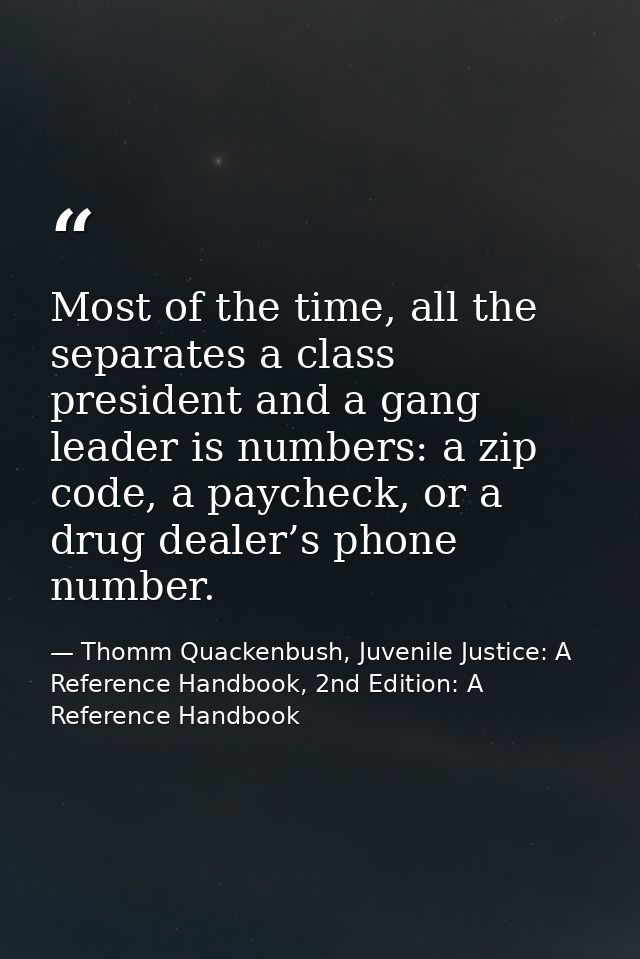 Most of the time, all the separates a class president and a gang leader is numbers: a zip code, a paycheck, or a drug de — Thomm Quackenbush, Juvenile Justice: A Reference Handbook, 2nd Edition: A Reference Handbook