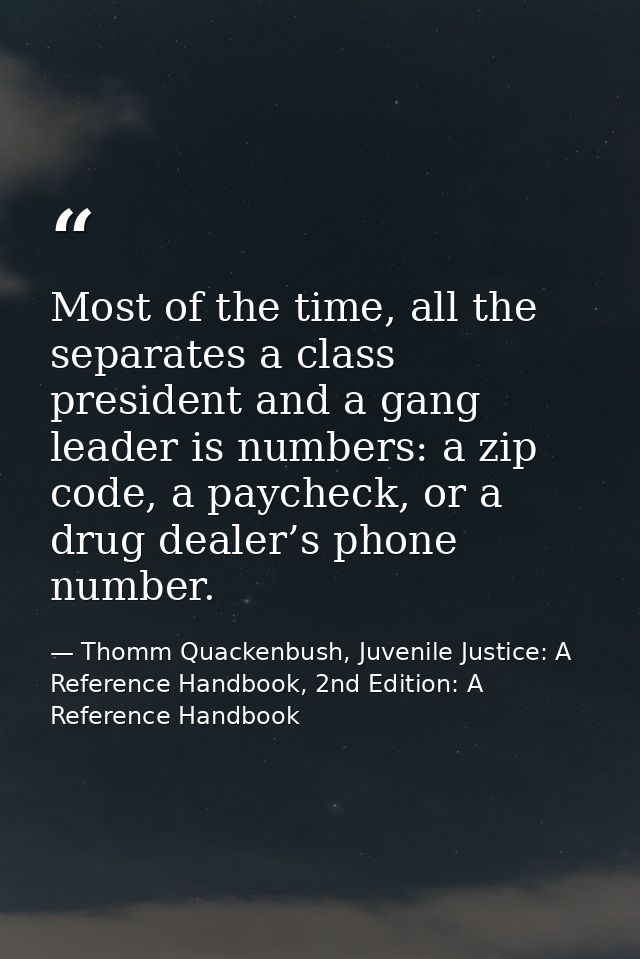 Most of the time, all the separates a class president and a gang leader is numbers: a zip code, a paycheck, or a drug de — Thomm Quackenbush, Juvenile Justice: A Reference Handbook, 2nd Edition: A Reference Handbook