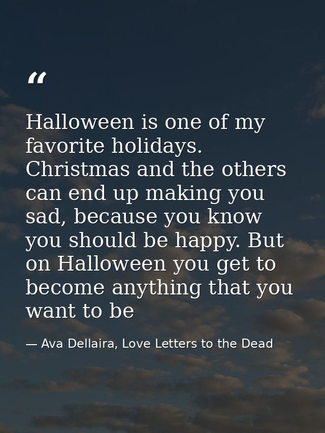 Halloween is one of my favorite holidays. Christmas and the others can end up making you sad, because you know you shoul — Ava Dellaira, Love Letters to the Dead