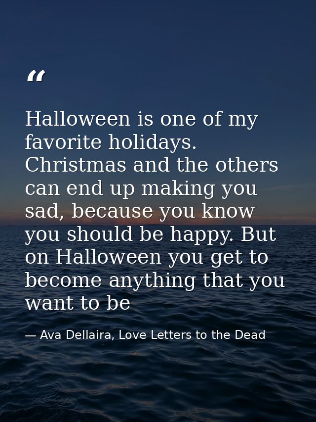 Halloween is one of my favorite holidays. Christmas and the others can end up making you sad, because you know you shoul — Ava Dellaira, Love Letters to the Dead