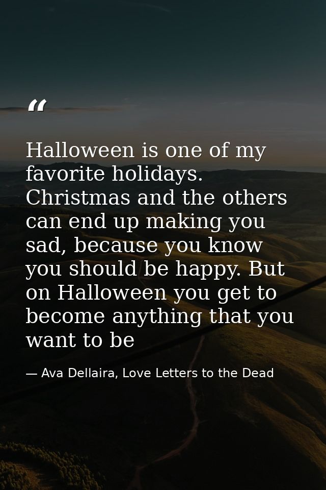 Halloween is one of my favorite holidays. Christmas and the others can end up making you sad, because you know you shoul — Ava Dellaira, Love Letters to the Dead