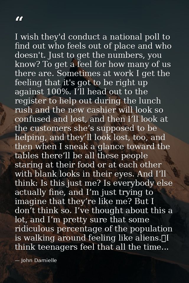 I wish they'd conduct a national poll to find out who feels out of place and who doesn't. Just to get the numbers, you k — John Darnielle