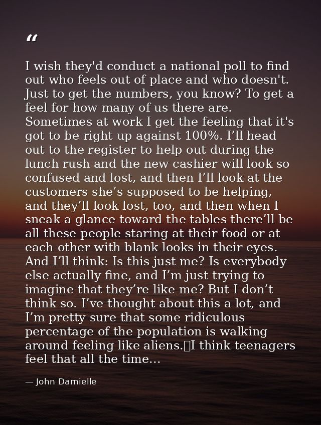 I wish they'd conduct a national poll to find out who feels out of place and who doesn't. Just to get the numbers, you k — John Darnielle