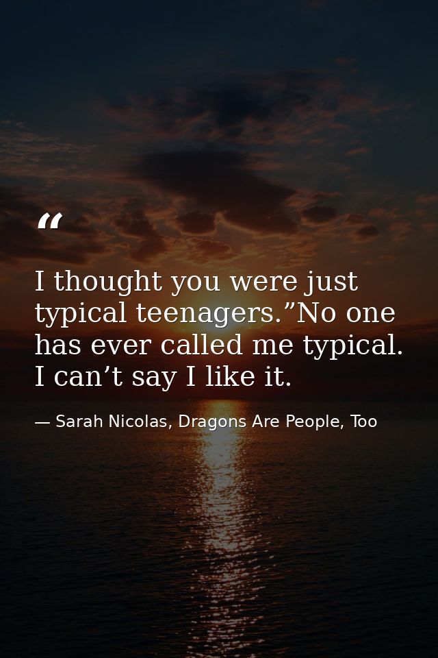 I thought you were just typical teenagers.”No one has ever called me typical. I can’t say I like it. — Sarah Nicolas, Dragons Are People, Too