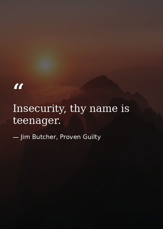Insecurity, thy name is teenager. — Jim Butcher, Proven Guilty