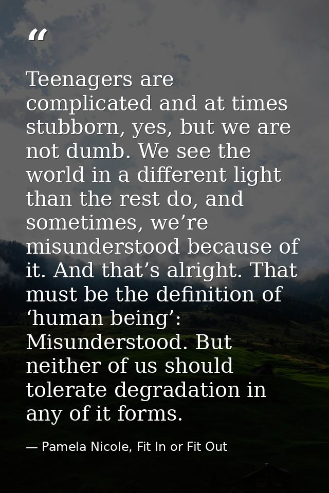 Teenagers are complicated and at times stubborn, yes, but we are not dumb. We see the world in a different light than th — Pamela Nicole, Fit In or Fit Out