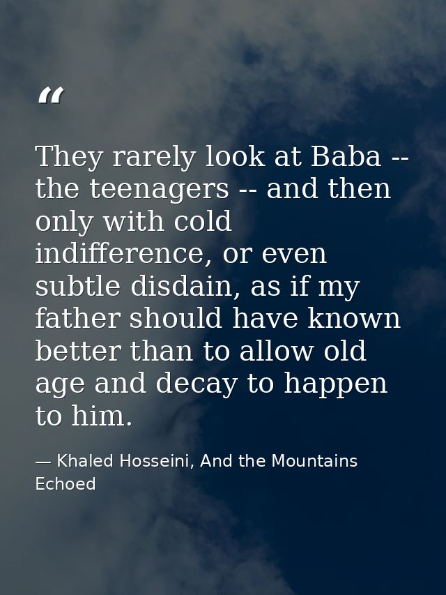 They rarely look at Baba -- the teenagers -- and then only with cold indifference, or even subtle disdain, as if my fath — Khaled Hosseini, And the Mountains Echoed