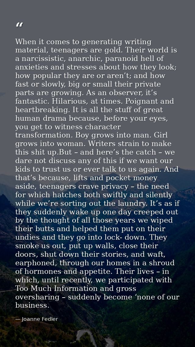 When it comes to generating writing material, teenagers are gold. Their world is a narcissistic, anarchic, paranoid hell — Joanne Fedler