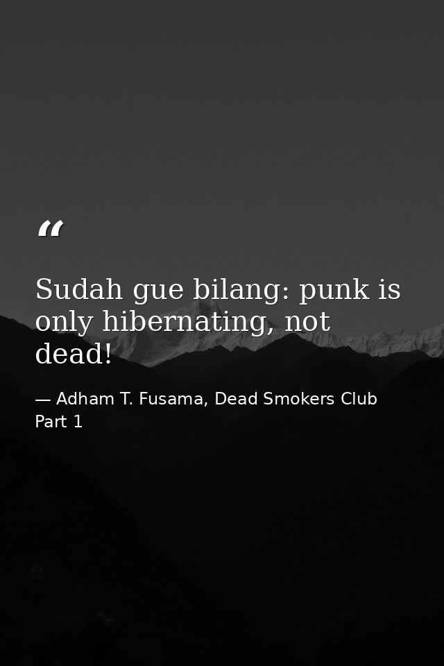 Sudah gue bilang: punk is only hibernating, not dead! — Adham T. Fusama, Dead Smokers Club Part 1