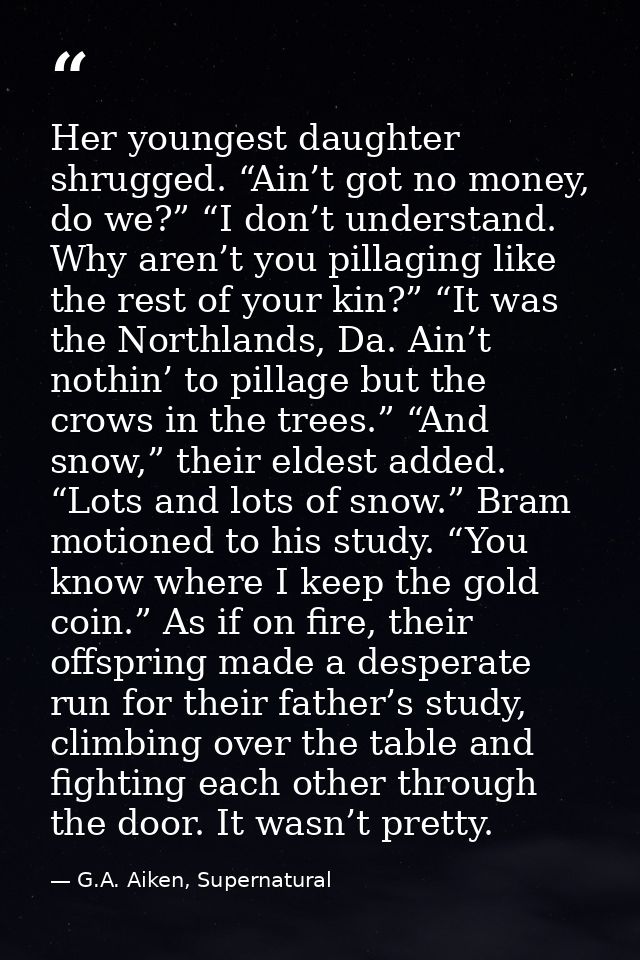 Her youngest daughter shrugged. “Ain’t got no money, do we?” “I don’t understand. Why aren’t you pillaging like the rest — G.A. Aiken, Supernatural