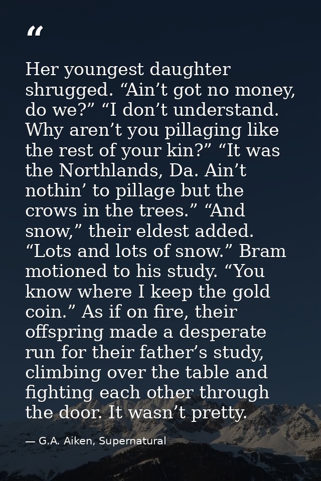 Her youngest daughter shrugged. “Ain’t got no money, do we?” “I don’t understand. Why aren’t you pillaging like the rest — G.A. Aiken, Supernatural