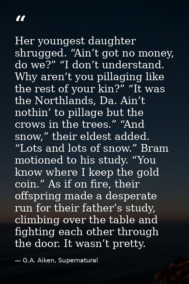 Her youngest daughter shrugged. “Ain’t got no money, do we?” “I don’t understand. Why aren’t you pillaging like the rest — G.A. Aiken, Supernatural
