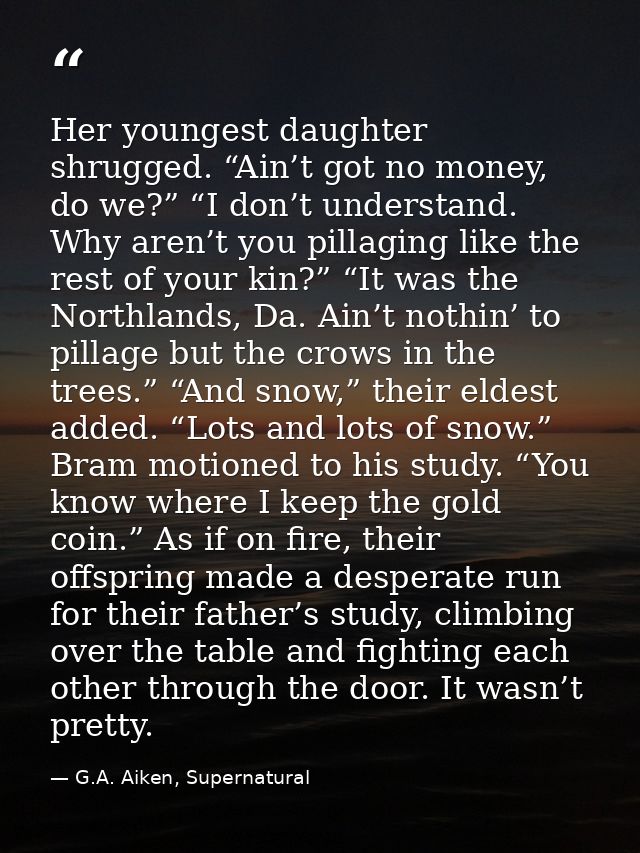 Her youngest daughter shrugged. “Ain’t got no money, do we?” “I don’t understand. Why aren’t you pillaging like the rest — G.A. Aiken, Supernatural