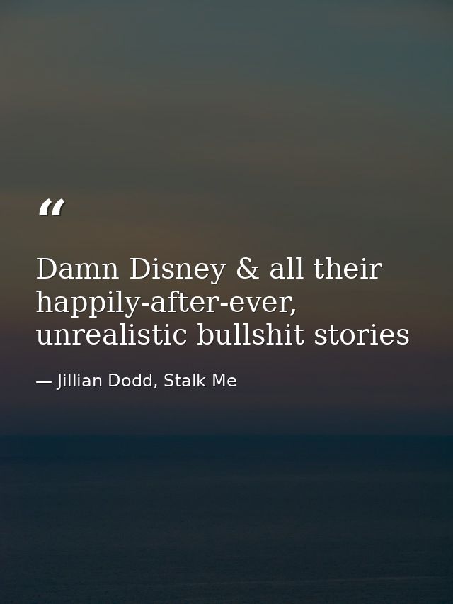 Damn Disney & all their happily-after-ever, unrealistic bullshit stories — Jillian Dodd, Stalk Me