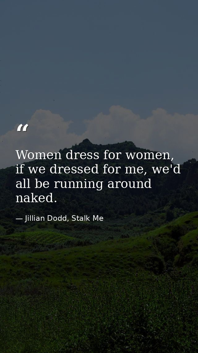Women dress for women, if we dressed for me, we'd all be running around naked. — Jillian Dodd, Stalk Me
