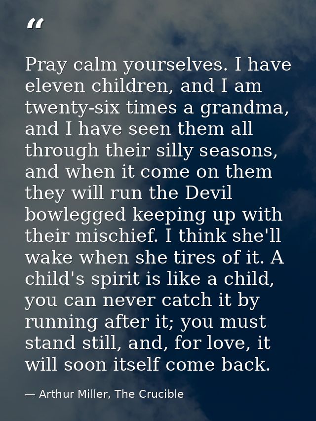 Pray calm yourselves. I have eleven children, and I am twenty-six times a grandma, and I have seen them all through thei — Arthur Miller, The Crucible