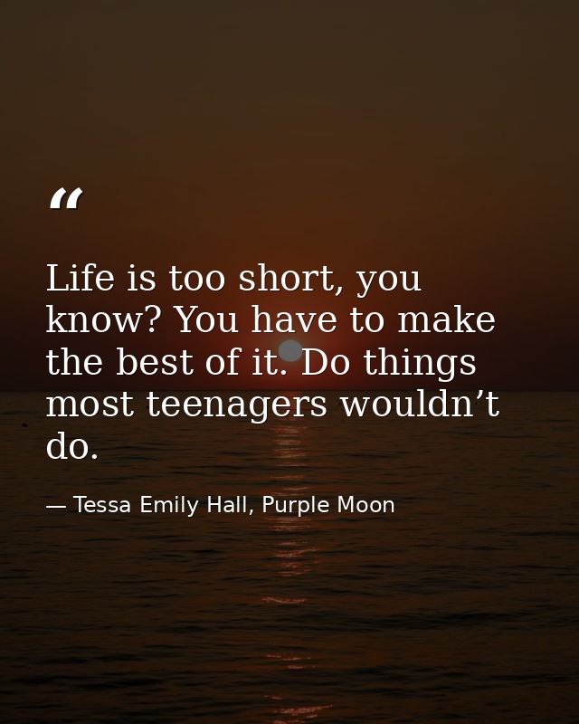 Life is too short, you know? You have to make the best of it. Do things most teenagers wouldn’t do. — Tessa Emily Hall, Purple Moon