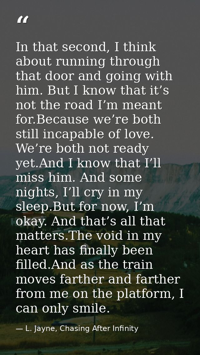 In that second, I think about running through that door and going with him. But I know that it’s not the road I’m meant  — L. Jayne, Chasing After Infinity