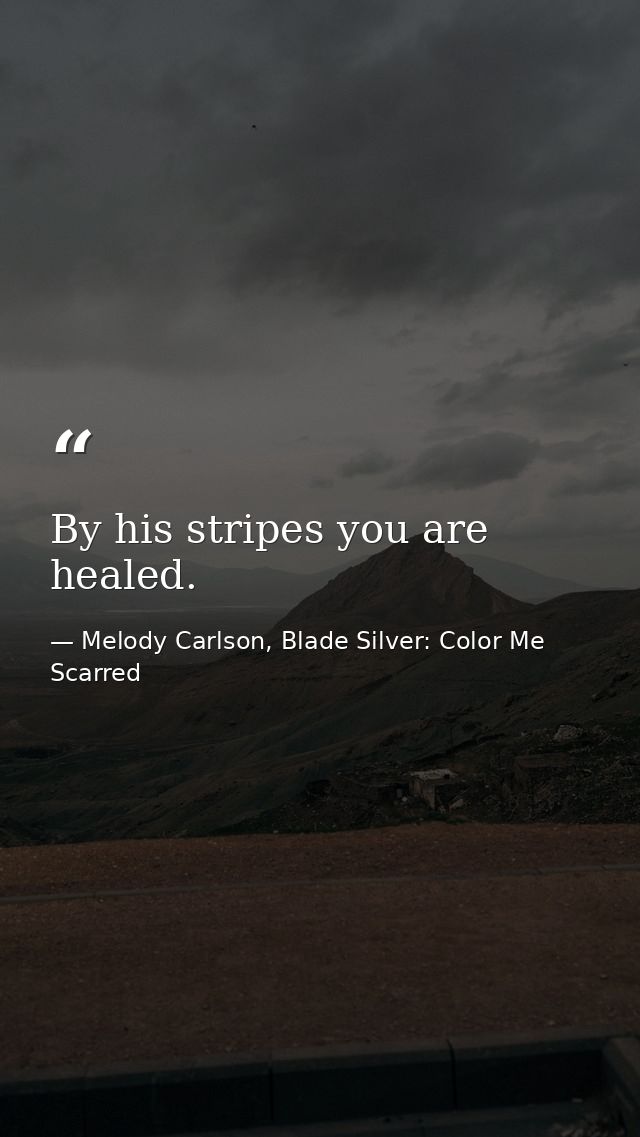 By his stripes you are healed. — Melody Carlson, Blade Silver: Color Me Scarred