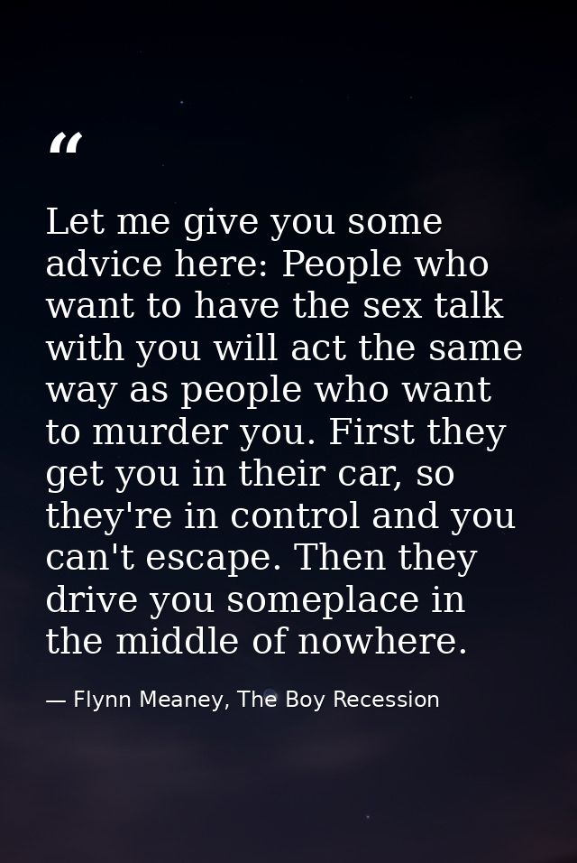 Let me give you some advice here: People who want to have the sex talk with you will act the same way as people who want — Flynn Meaney, The Boy Recession