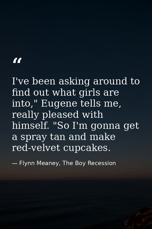I've been asking around to find out what girls are into," Eugene tells me, really pleased with himself. "So I'm gonna ge — Flynn Meaney, The Boy Recession