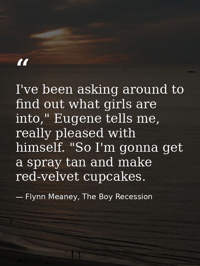 I've been asking around to find out what girls are into," Eugene tells me, really pleased with himself. "So I'm gonna ge — Flynn Meaney, The Boy Recession