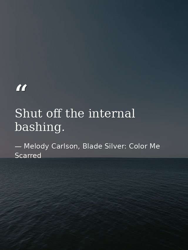 Shut off the internal bashing. — Melody Carlson, Blade Silver: Color Me Scarred