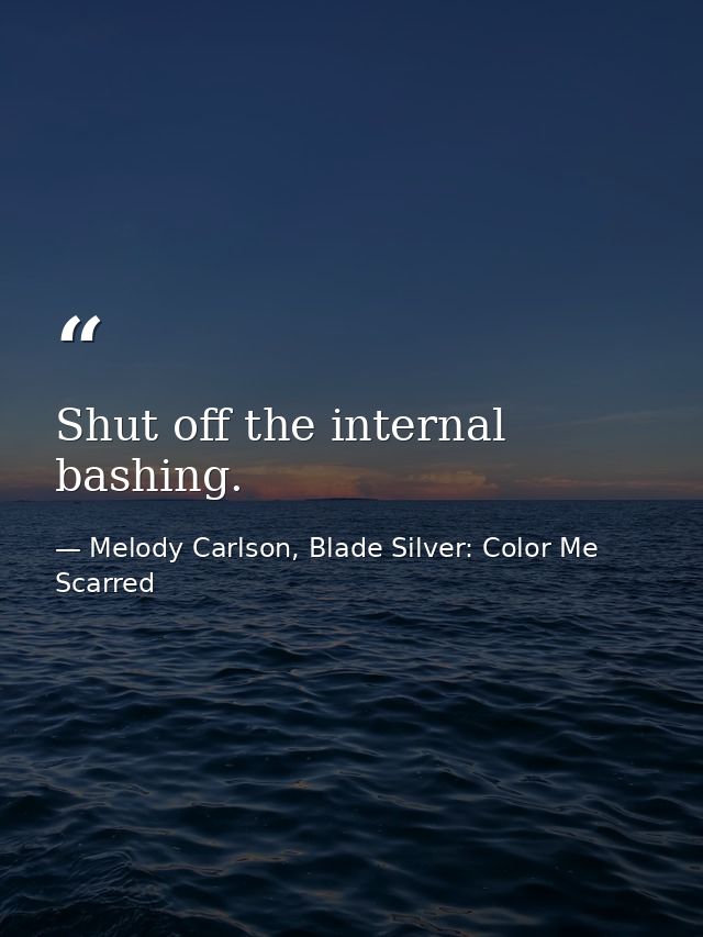 Shut off the internal bashing. — Melody Carlson, Blade Silver: Color Me Scarred