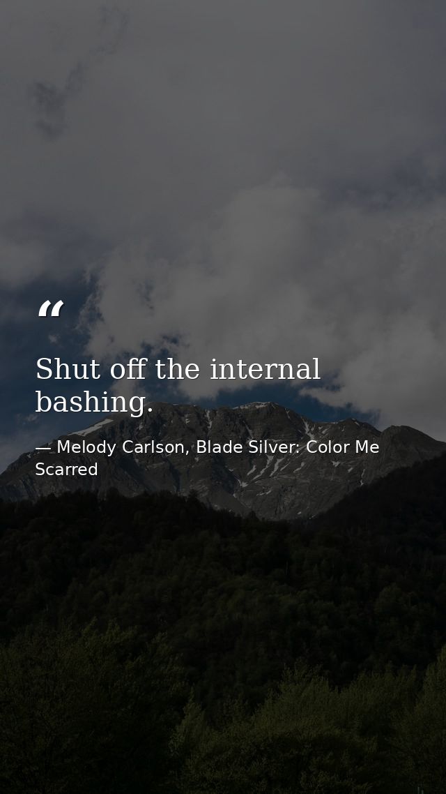 Shut off the internal bashing. — Melody Carlson, Blade Silver: Color Me Scarred