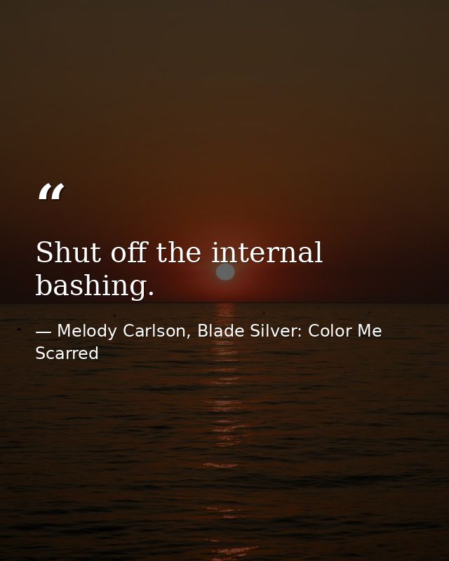 Shut off the internal bashing. — Melody Carlson, Blade Silver: Color Me Scarred