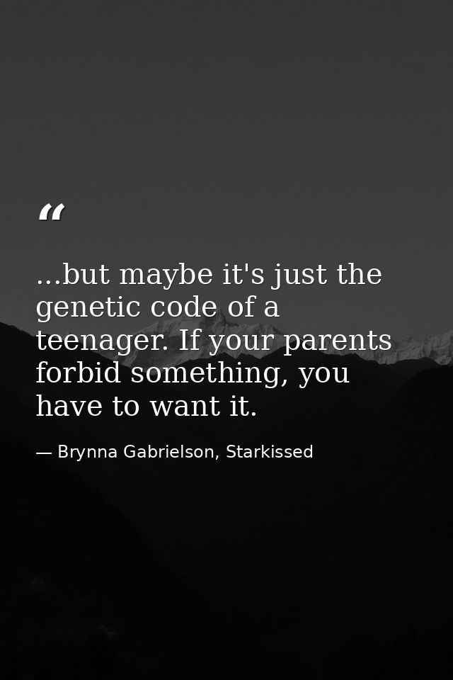 ...but maybe it's just the genetic code of a teenager. If your parents forbid something, you have to want it. — Brynna Gabrielson, Starkissed