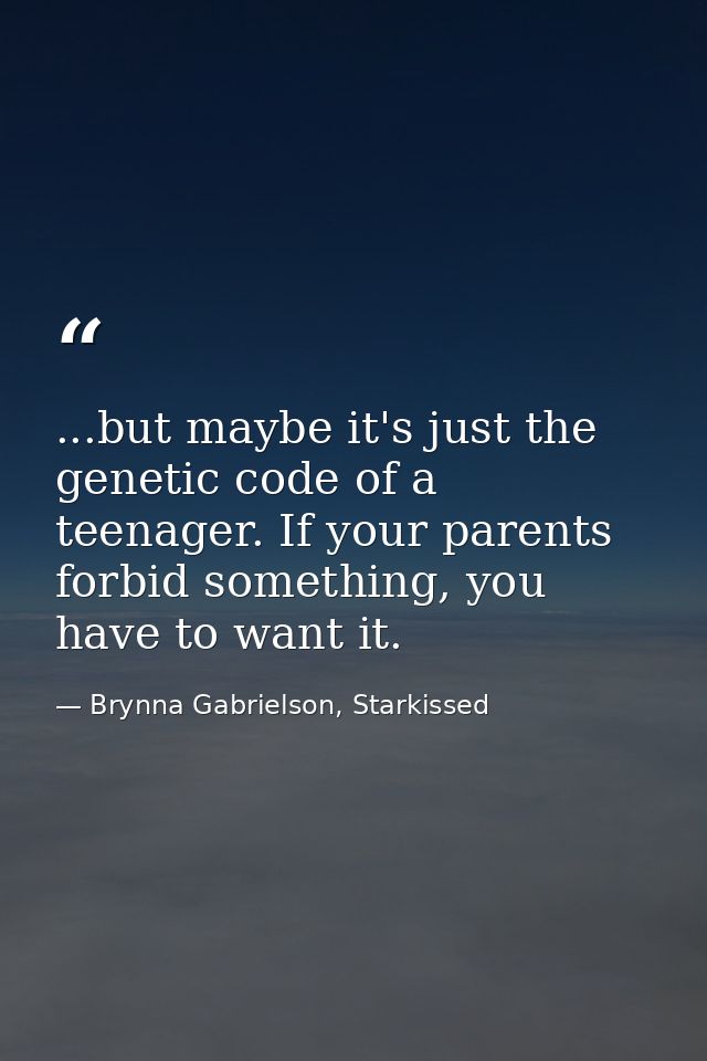 ...but maybe it's just the genetic code of a teenager. If your parents forbid something, you have to want it. — Brynna Gabrielson, Starkissed