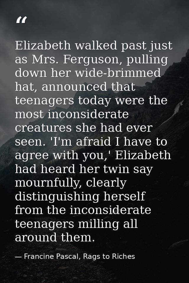 Elizabeth walked past just as Mrs. Ferguson, pulling down her wide-brimmed hat, announced that teenagers today were the  — Francine Pascal, Rags to Riches