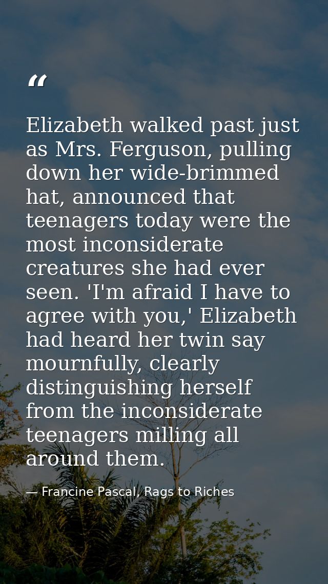 Elizabeth walked past just as Mrs. Ferguson, pulling down her wide-brimmed hat, announced that teenagers today were the  — Francine Pascal, Rags to Riches