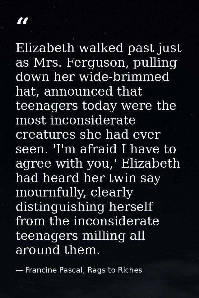 Elizabeth walked past just as Mrs. Ferguson, pulling down her wide-brimmed hat, announced that teenagers today were the  — Francine Pascal, Rags to Riches
