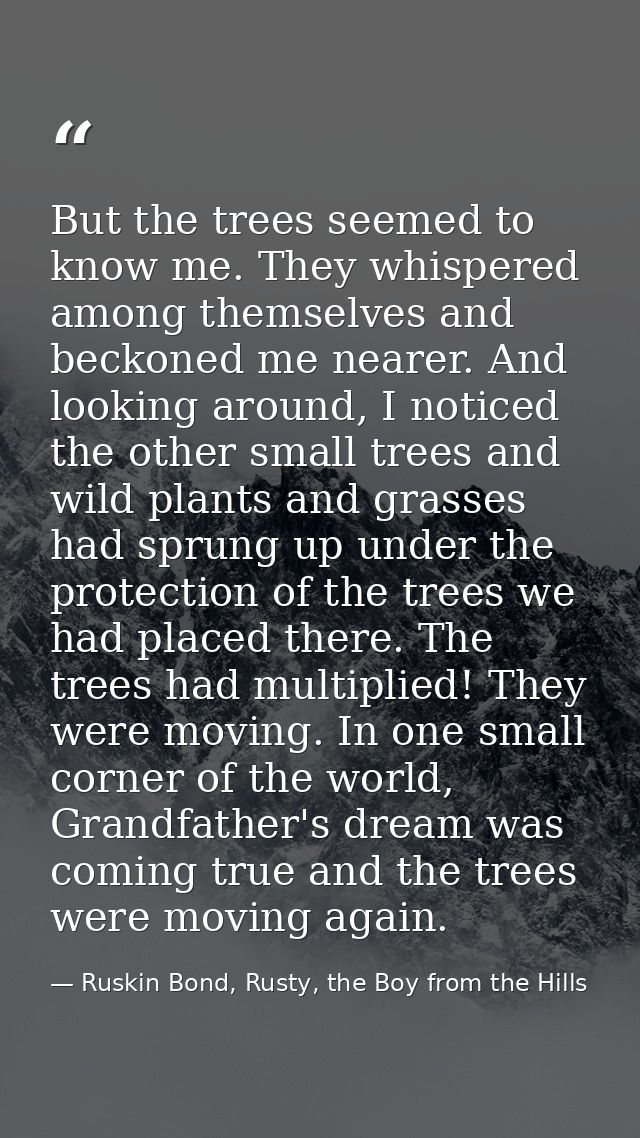 But the trees seemed to know me. They whispered among themselves and beckoned me nearer. And looking around, I noticed t — Ruskin Bond, Rusty, the Boy from the Hills