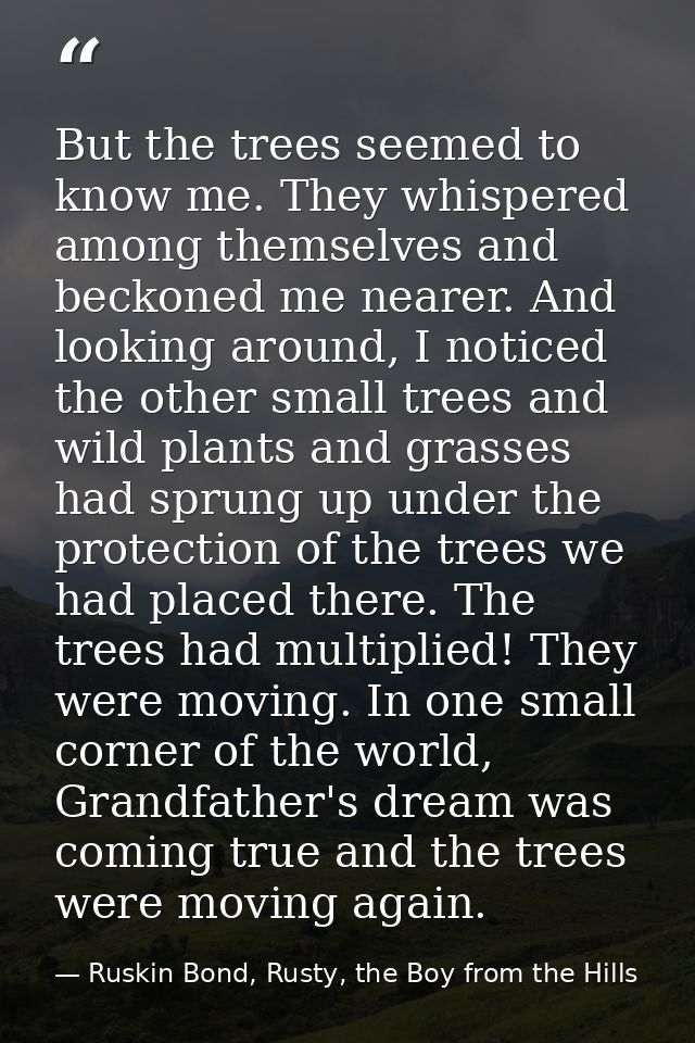 But the trees seemed to know me. They whispered among themselves and beckoned me nearer. And looking around, I noticed t — Ruskin Bond, Rusty, the Boy from the Hills
