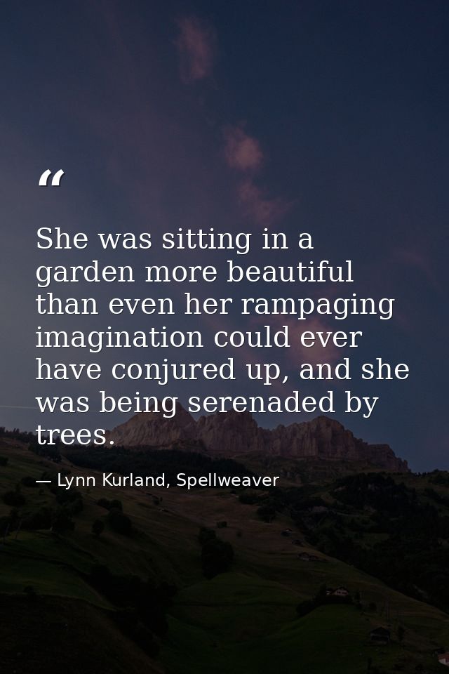 She was sitting in a garden more beautiful than even her rampaging imagination could ever have conjured up, and she was  — Lynn Kurland, Spellweaver
