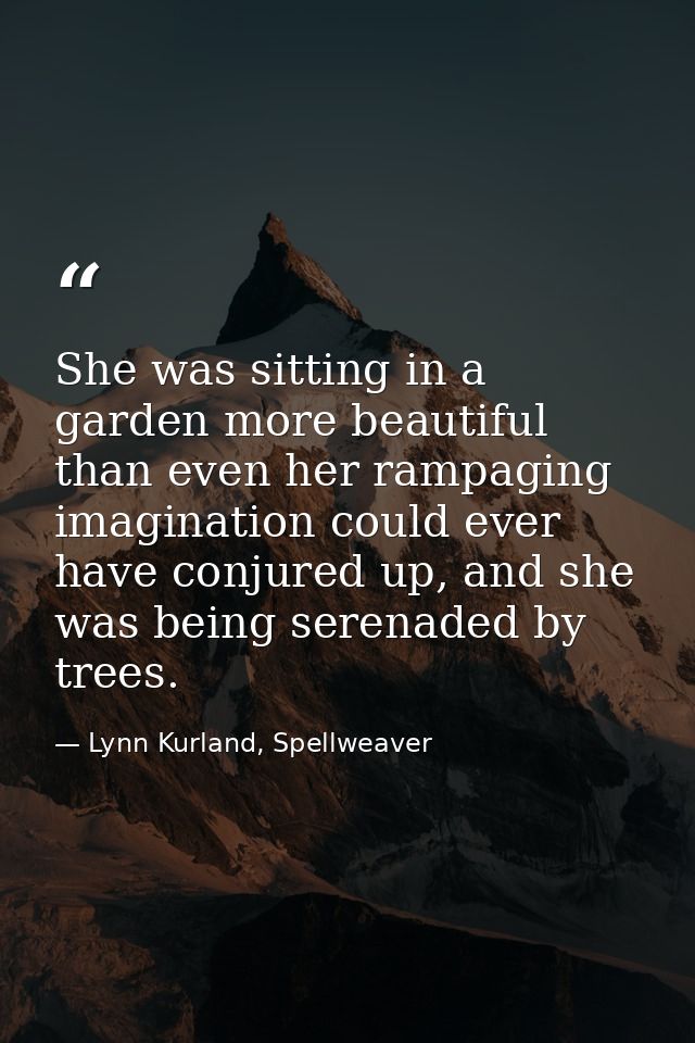 She was sitting in a garden more beautiful than even her rampaging imagination could ever have conjured up, and she was  — Lynn Kurland, Spellweaver