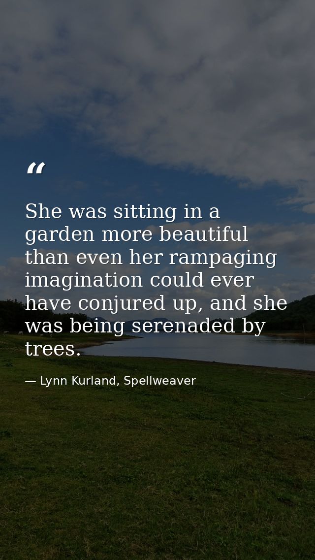 She was sitting in a garden more beautiful than even her rampaging imagination could ever have conjured up, and she was  — Lynn Kurland, Spellweaver