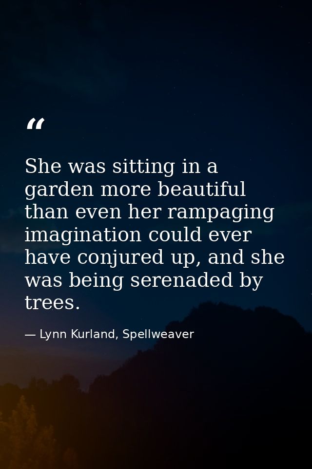 She was sitting in a garden more beautiful than even her rampaging imagination could ever have conjured up, and she was  — Lynn Kurland, Spellweaver
