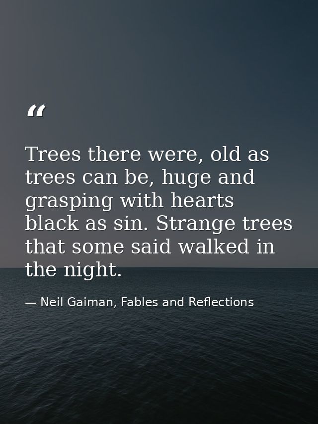 Trees there were, old as trees can be, huge and grasping with hearts black as sin. Strange trees that some said walked i — Neil Gaiman, Fables and Reflections