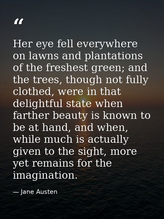 Her eye fell everywhere on lawns and plantations of the freshest green; and the trees, though not fully clothed, were in — Jane Austen