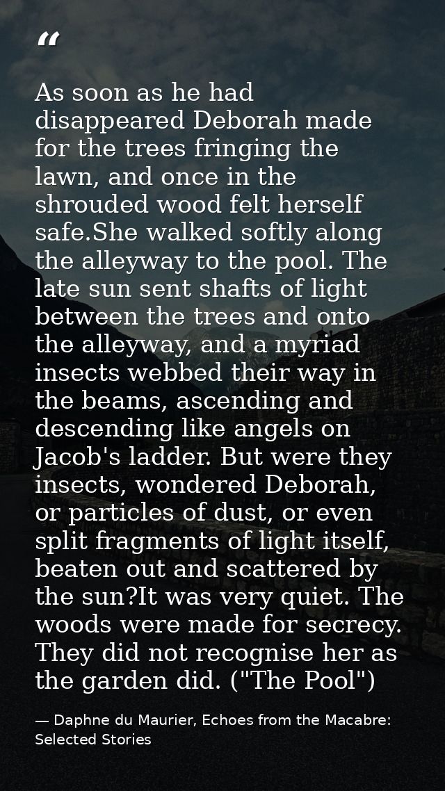 As soon as he had disappeared Deborah made for the trees fringing the lawn, and once in the shrouded wood felt herself s — Daphne du Maurier, Echoes from the Macabre: Selected Stories