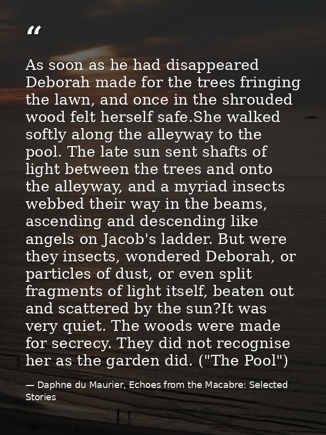 As soon as he had disappeared Deborah made for the trees fringing the lawn, and once in the shrouded wood felt herself s — Daphne du Maurier, Echoes from the Macabre: Selected Stories