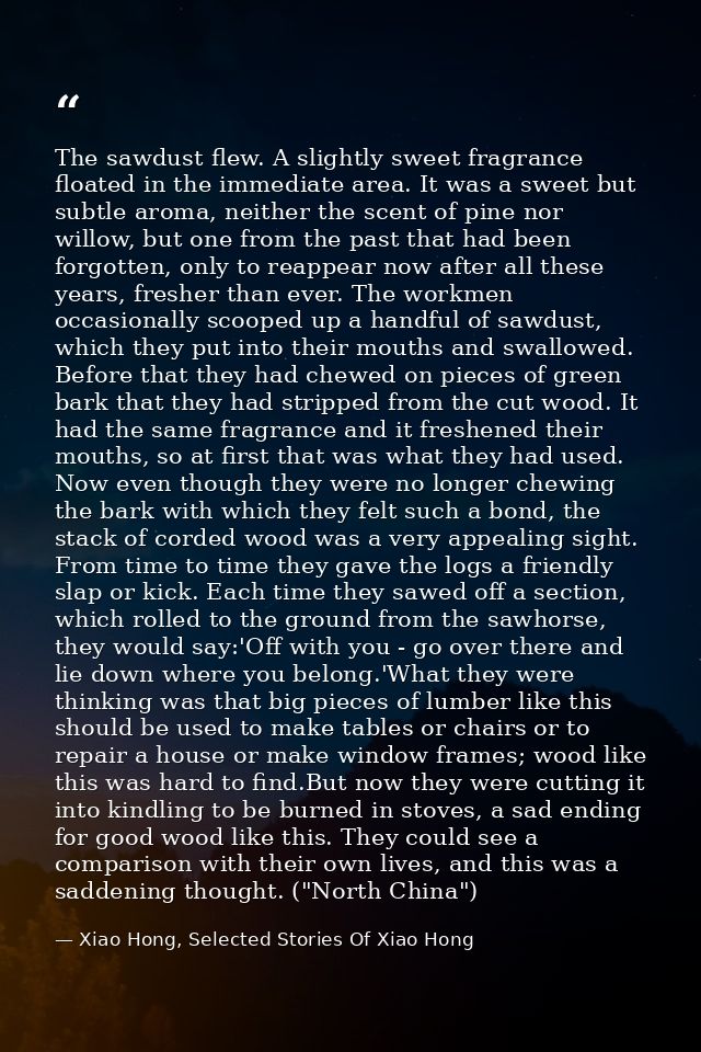 The sawdust flew. A slightly sweet fragrance floated in the immediate area. It was a sweet but subtle aroma, neither the — Xiao Hong, Selected Stories Of Xiao Hong