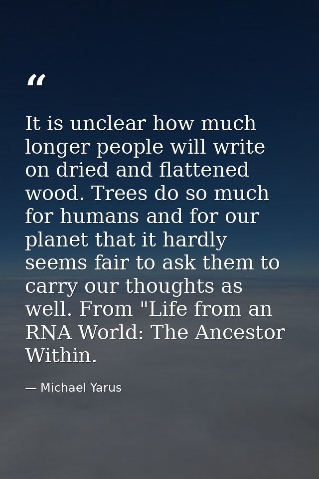 It is unclear how much longer people will write on dried and flattened wood. Trees do so much for humans and for our pla — Michael Yarus